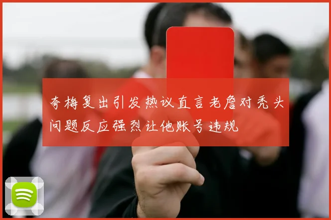 夸梅复出引发热议直言老詹对秃头问题反应强烈让他账号违规