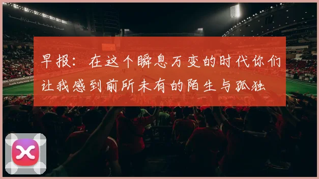 早报：在这个瞬息万变的时代你们让我感到前所未有的陌生与孤独