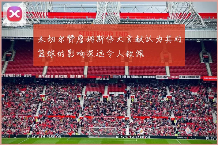 米切尔赞詹姆斯伟大贡献认为其对篮球的影响深远令人钦佩
