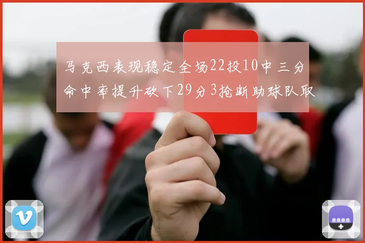 马克西表现稳定全场22投10中三分命中率提升砍下29分3抢断助球队取胜