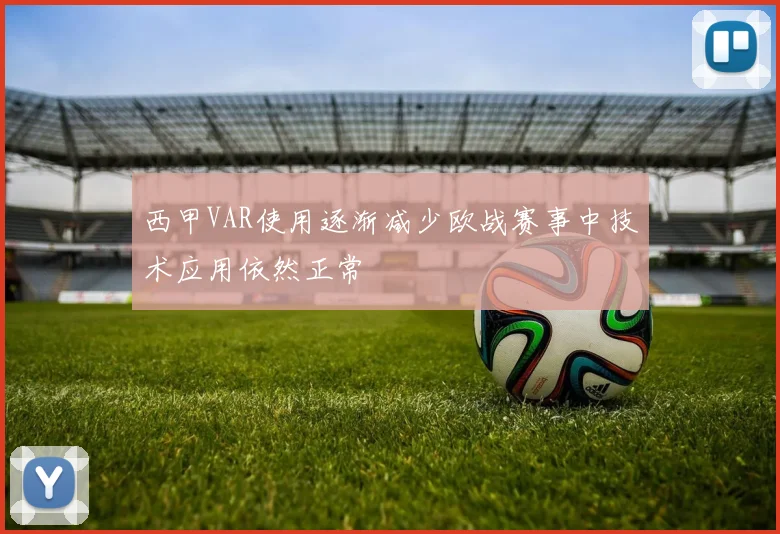 西甲VAR使用逐渐减少欧战赛事中技术应用依然正常