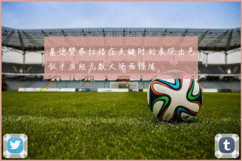 基德赞弗拉格在关键时刻表现出色似乎历经无数大场面锤炼