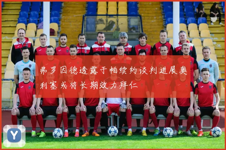 弗罗因德透露于帕续约谈判进展奥利塞或将长期效力拜仁