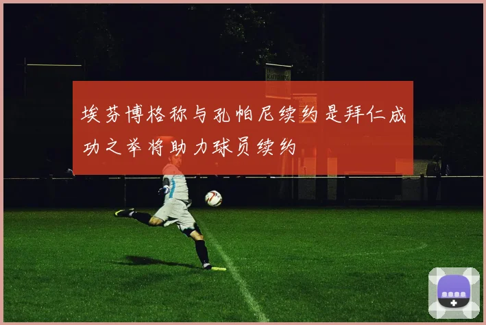 埃芬博格称与孔帕尼续约是拜仁成功之举将助力球员续约