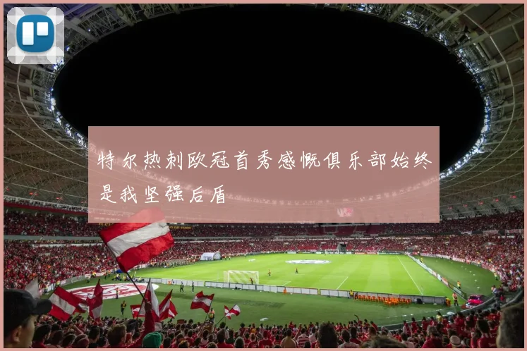 特尔热刺欧冠首秀感慨俱乐部始终是我坚强后盾