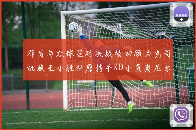 邓肯与众球星对决战绩回顾力克司机狼王小胜科詹持平KD小负奥尼尔