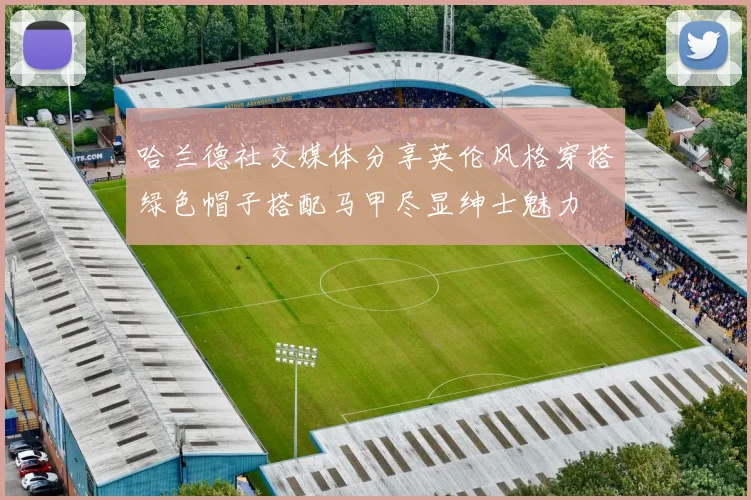 哈兰德社交媒体分享英伦风格穿搭绿色帽子搭配马甲尽显绅士魅力