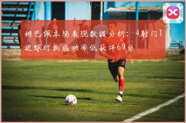 姆巴佩本场表现数据分析：4射门1进球对抗成功率低获评69分