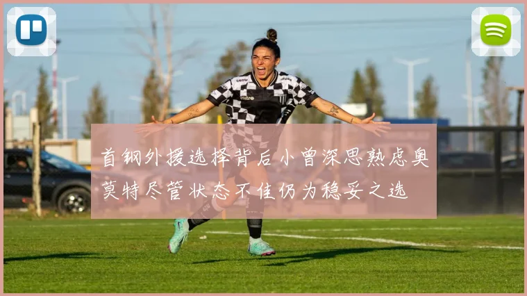 首钢外援选择背后小曾深思熟虑奥莫特尽管状态不佳仍为稳妥之选