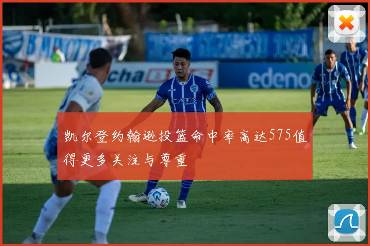 凯尔登约翰逊投篮命中率高达575值得更多关注与尊重