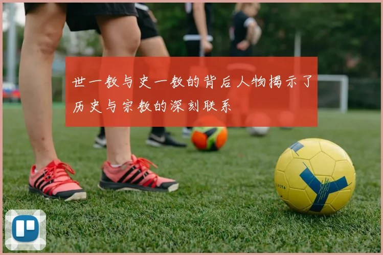 世一教与史一教的背后人物揭示了历史与宗教的深刻联系