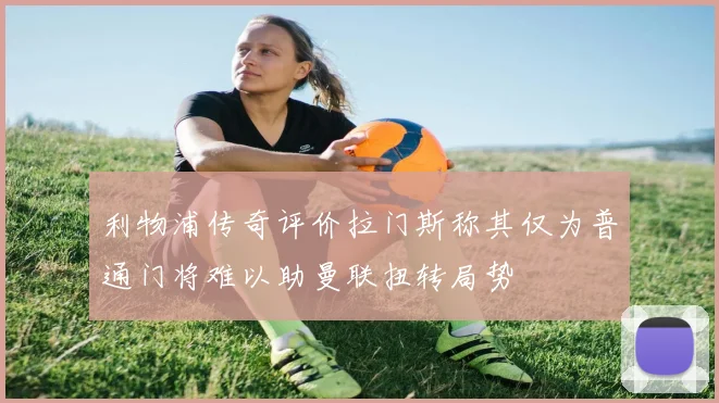 利物浦传奇评价拉门斯称其仅为普通门将难以助曼联扭转局势