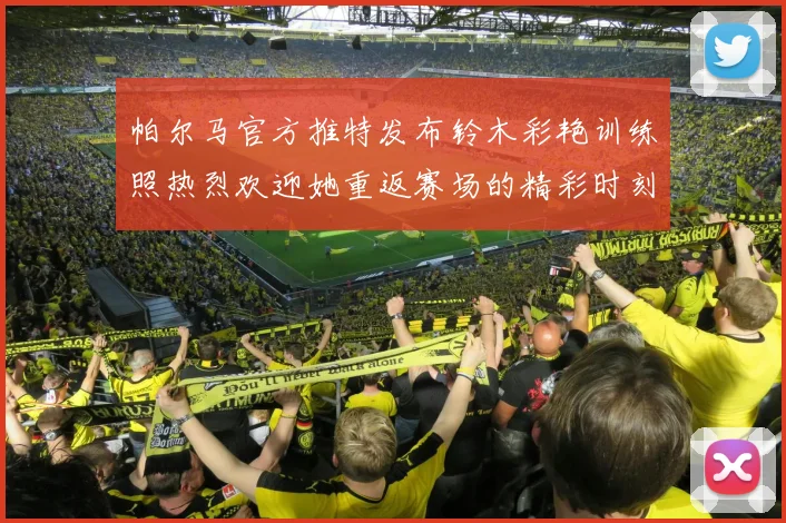 帕尔马官方推特发布铃木彩艳训练照热烈欢迎她重返赛场的精彩时刻