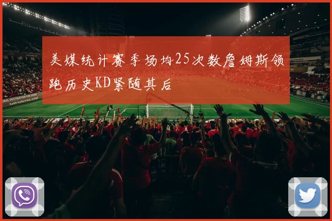 美媒统计赛季场均25次数詹姆斯领跑历史KD紧随其后