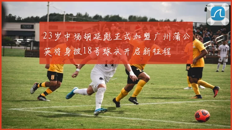 23岁中场胡延彪正式加盟广州蒲公英将身披18号球衣开启新征程