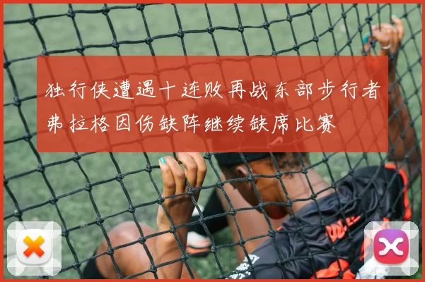 独行侠遭遇十连败再战东部步行者弗拉格因伤缺阵继续缺席比赛