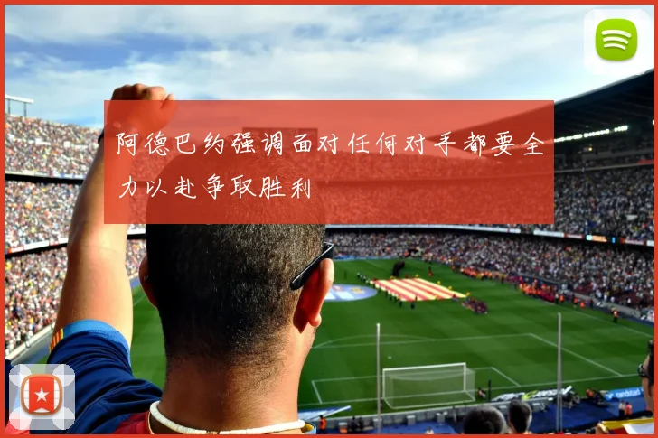 阿德巴约强调面对任何对手都要全力以赴争取胜利